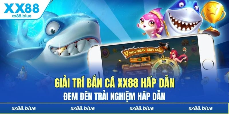 Giải trí bắn cá XX88 hấp dẫn đem đến trải nghiệm hấp dẫn 