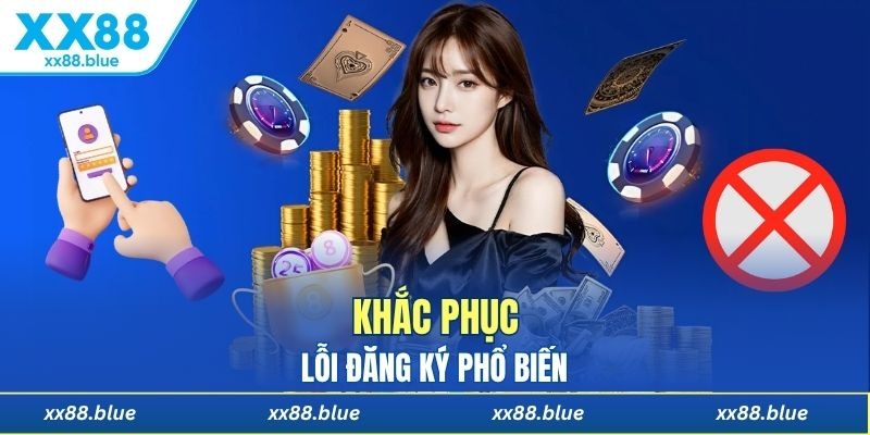Xử lý nhanh chóng các sự cố khi đăng ký XX88