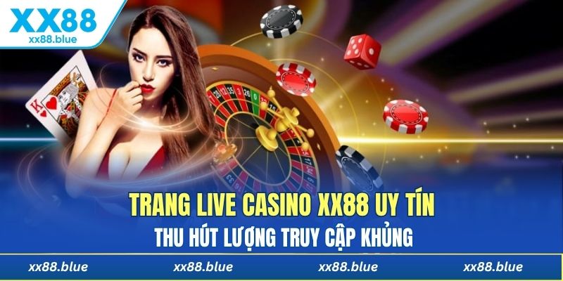 Trang live casino XX88 uy tín thu hút lượng truy cập khủng 