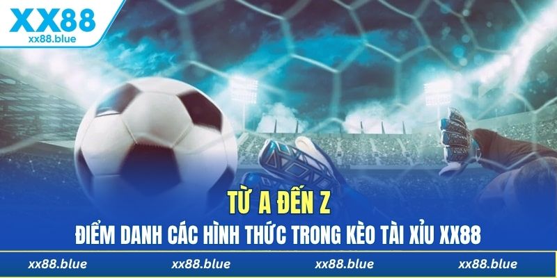 Từ A đến Z: Điểm danh các hình thức trong kèo tài xỉu XX88